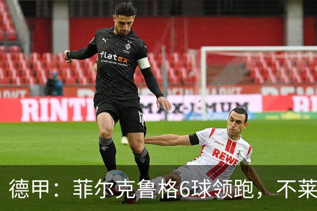 德甲：菲尔克鲁格6球领跑，不莱梅连续三场两球落后不败